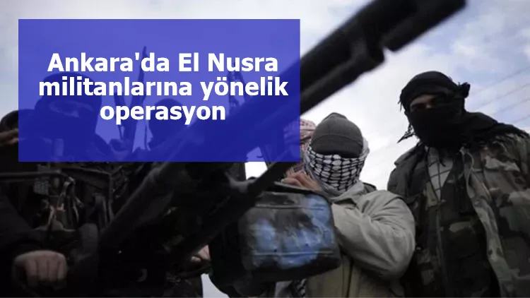 Ankara'da El Nusra militanlarına yönelik operasyon
